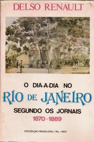 Renault, Delso. O Dia-a-dia no Rio de Janeiro segundo os jornais, 1870-1889. Rio de Janeiro: Civilização Brasileira, Brasília: INL, 1982.