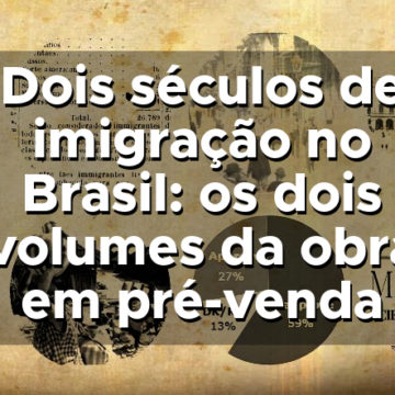 Dois séculos de imigração no Brasil: os dois volumes da obra em pré-venda